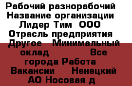 Рабочий-разнорабочий › Название организации ­ Лидер Тим, ООО › Отрасль предприятия ­ Другое › Минимальный оклад ­ 14 000 - Все города Работа » Вакансии   . Ненецкий АО,Носовая д.